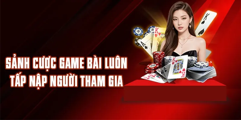 Sảnh cược Game Bài luôn tấp nập người tham gia 