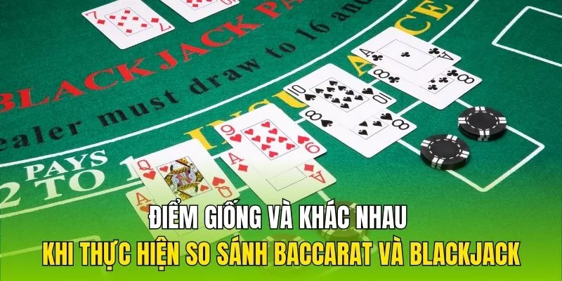 Điểm giống và khác nhau khi thực hiện so sánh Baccarat và Blackjack