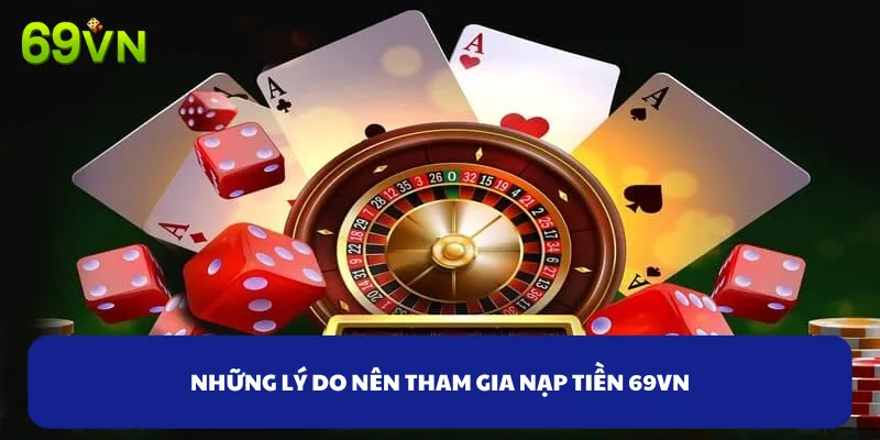 Những lý do nên tham gia nạp tiền 69VN