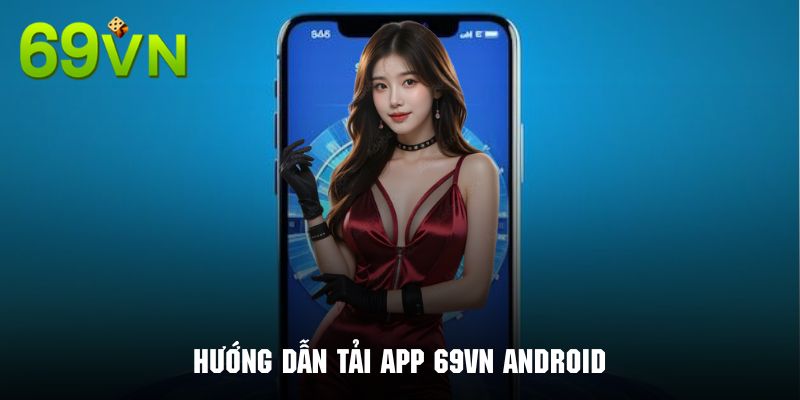 Các bước thực hiện cài đặt ứng dụng 69VN cho hệ điều hành Android chi tiết