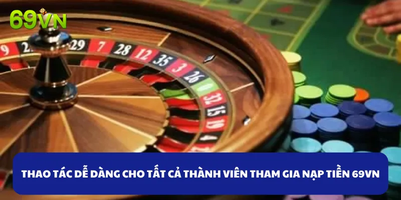 Thao tác dễ tiếp cận dành cho tất cả mọi người tham gia nạp tiền 69VN