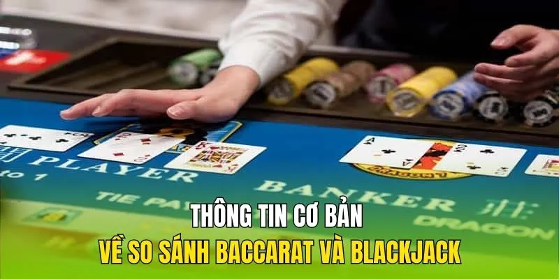 Thông tin cơ bản khi so sánh baccarat và blackjack